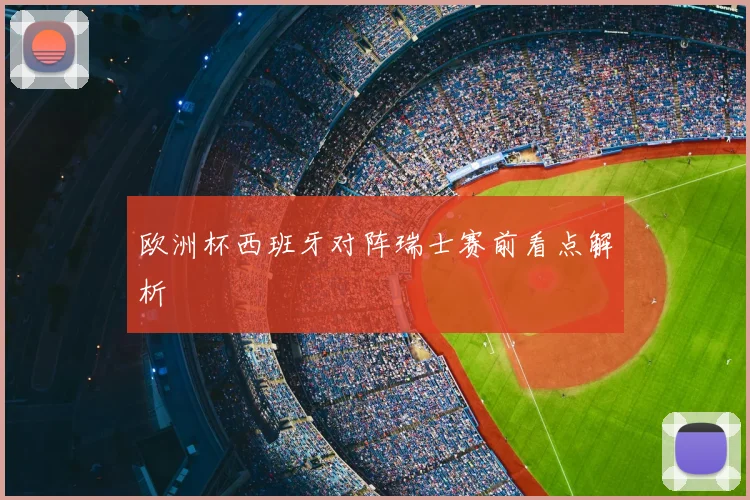 欧洲杯西班牙对阵瑞士赛前看点解析
