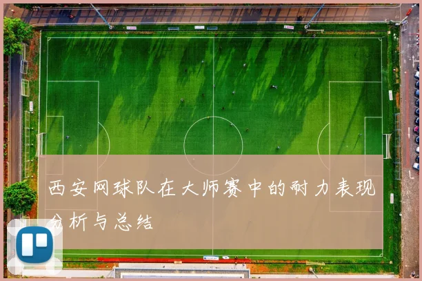 西安网球队在大师赛中的耐力表现分析与总结