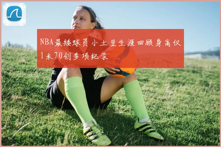 NBA最矮球员小土豆生涯回顾身高仅1米70创多项纪录