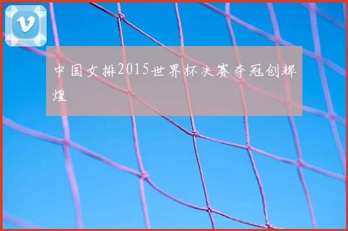 中国女排2015世界杯决赛夺冠创辉煌