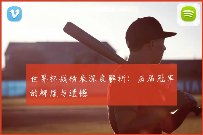 世界杯战绩表深度解析：历届冠军的辉煌与遗憾
