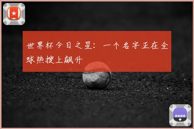 世界杯今日之星：一个名字正在全球热搜上飙升