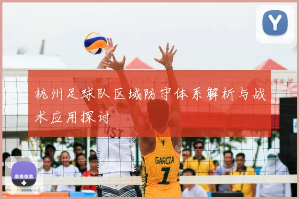 杭州足球队区域防守体系解析与战术应用探讨