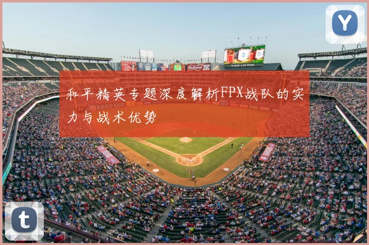 和平精英专题深度解析FPX战队的实力与战术优势