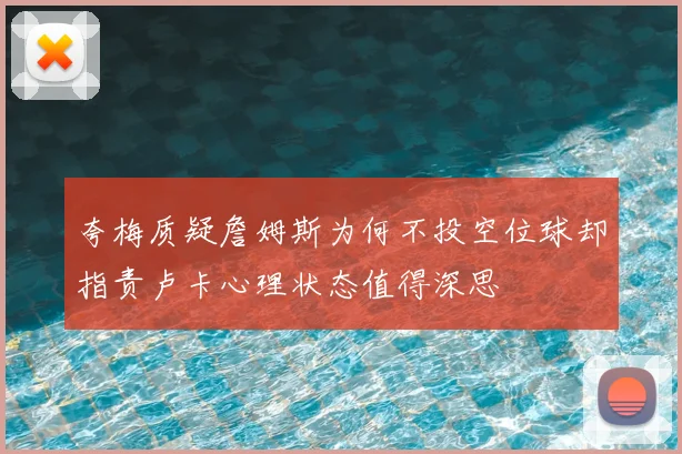夸梅质疑詹姆斯为何不投空位球却指责卢卡心理状态值得深思