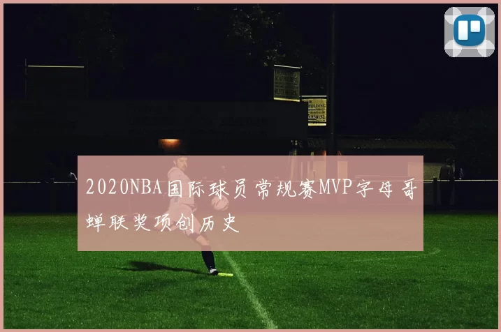 2020NBA国际球员常规赛MVP字母哥蝉联奖项创历史