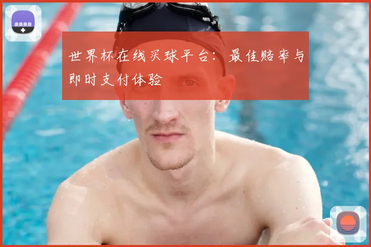 世界杯在线买球平台：最佳赔率与即时支付体验