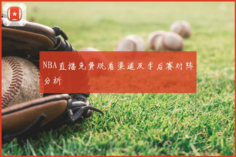 NBA直播免费观看渠道及季后赛对阵分析