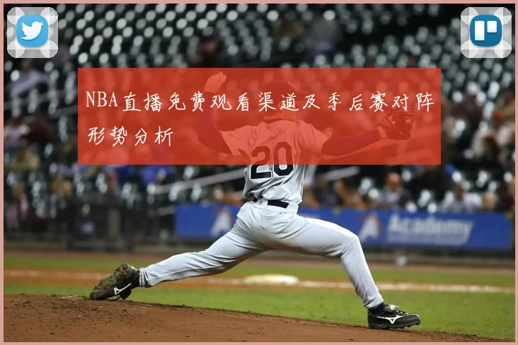 NBA直播免费观看渠道及季后赛对阵形势分析