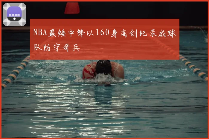 NBA最矮中锋以160身高创纪录成球队防守奇兵