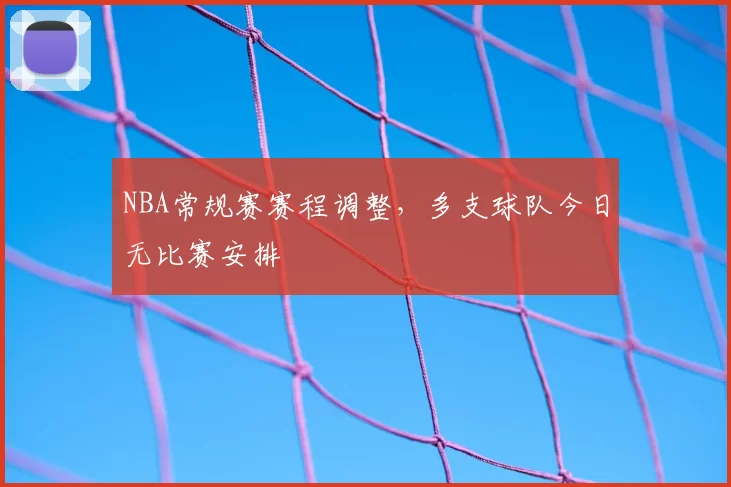 NBA常规赛赛程调整，多支球队今日无比赛安排