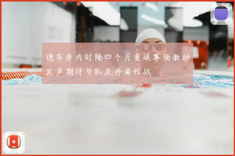 德布劳内时隔四个月重返赛场激动发声期待与队友并肩作战