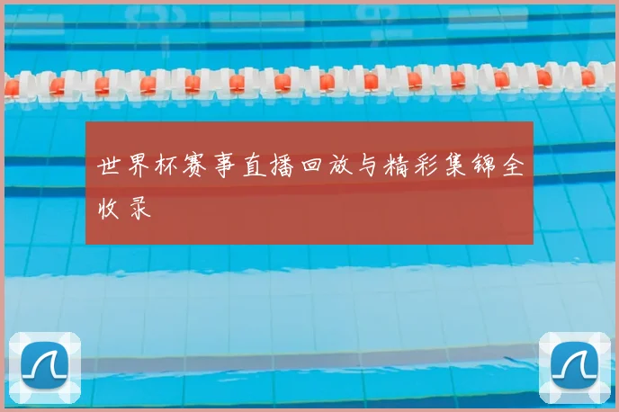 世界杯赛事直播回放与精彩集锦全收录