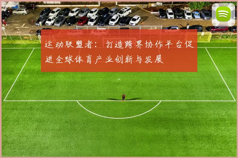 运动联盟者：打造跨界协作平台促进全球体育产业创新与发展