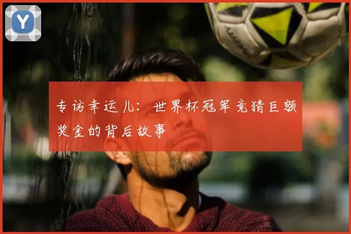 专访幸运儿:世界杯冠军竞猜巨额奖金的背后故事