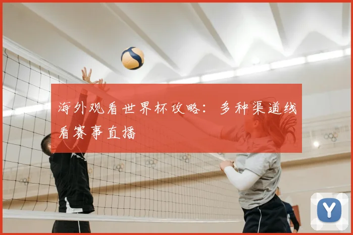 海外观看世界杯攻略：多种渠道线看赛事直播
