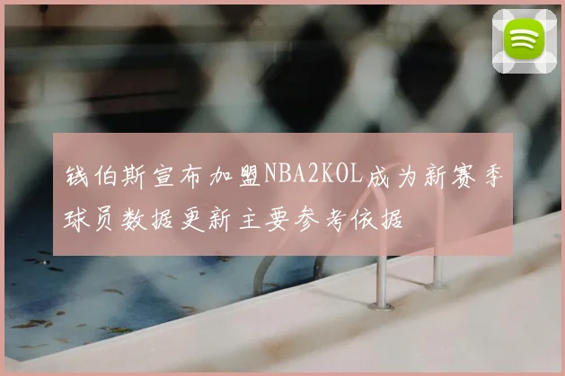 钱伯斯宣布加盟NBA2KOL成为新赛季球员数据更新主要参考依据