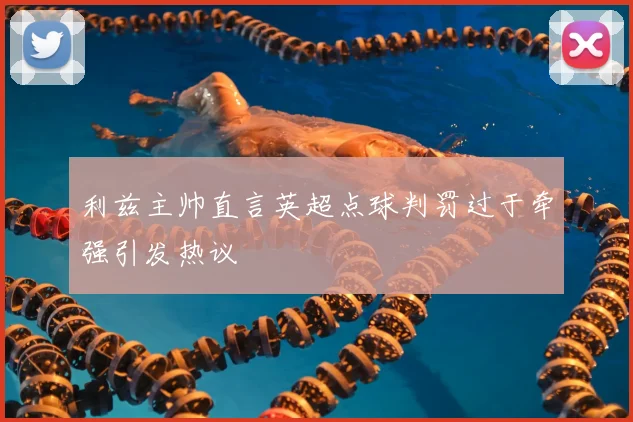 利兹主帅直言英超点球判罚过于牵强引发热议