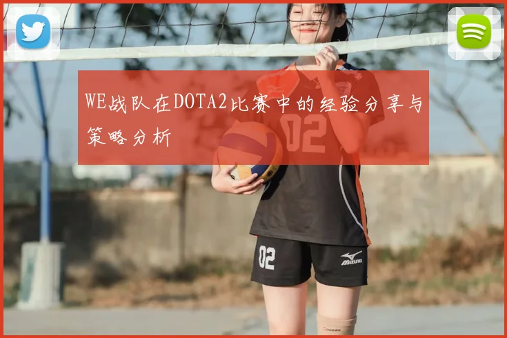 WE战队在DOTA2比赛中的经验分享与策略分析