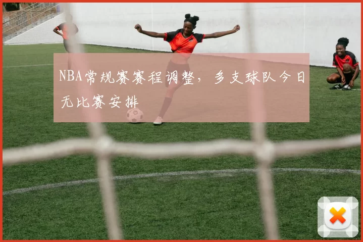 NBA常规赛赛程调整，多支球队今日无比赛安排