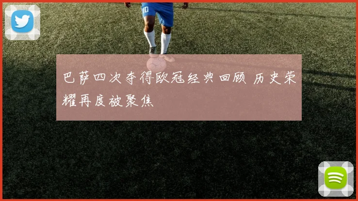 巴萨四次夺得欧冠经典回顾 历史荣耀再度被聚焦