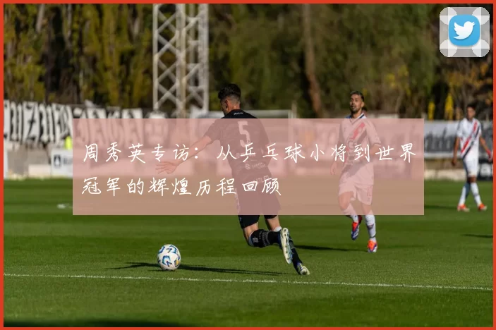 周秀英专访：从乒乓球小将到世界冠军的辉煌历程回顾