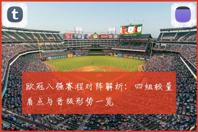 欧冠八强赛程对阵解析：四组较量看点与晋级形势一览
