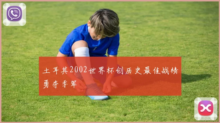 土耳其2002世界杯创历史最佳战绩勇夺季军