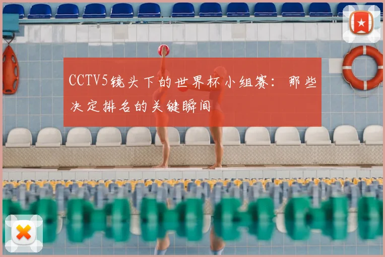CCTV5镜头下的世界杯小组赛：那些决定排名的关键瞬间