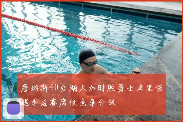 詹姆斯40分湖人加时胜勇士库里伤退季后赛席位竞争升级