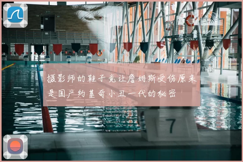 摄影师的鞋子竟让詹姆斯受伤原来是国产约基奇小丑一代的秘密
