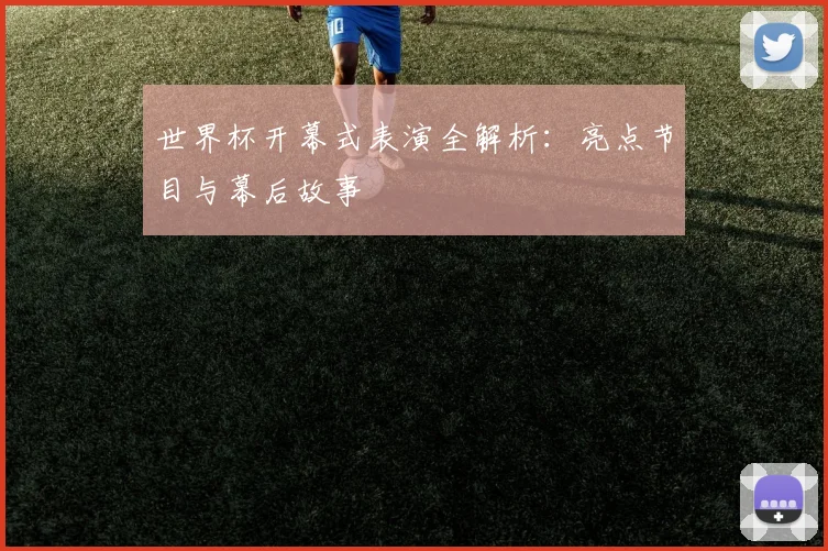 世界杯开幕式表演全解析：亮点节目与幕后故事