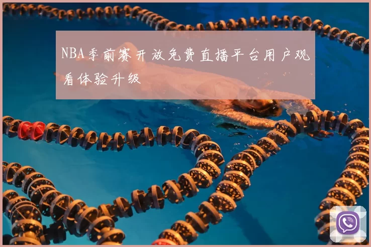 NBA季前赛开放免费直播平台用户观看体验升级