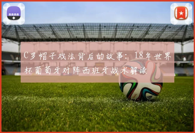 C罗帽子戏法背后的故事:18年世界杯葡萄牙对阵西班牙战术解读