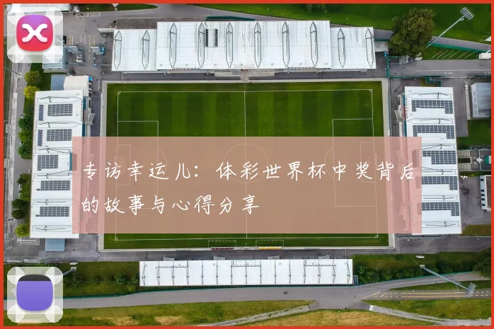 专访幸运儿：体彩世界杯中奖背后的故事与心得分享