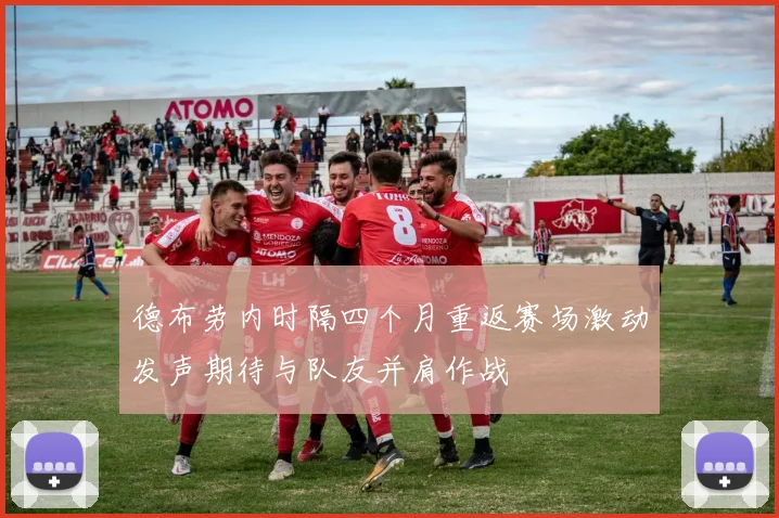 德布劳内时隔四个月重返赛场激动发声期待与队友并肩作战