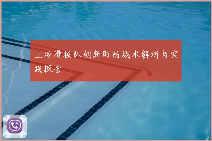 上海滑板队创新盯防战术解析与实践探索