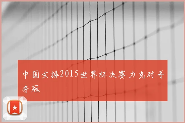 中国女排2015世界杯决赛力克对手夺冠