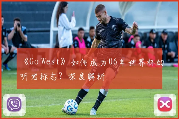 《Go West》如何成为06年世界杯的听觉标志？深度解析