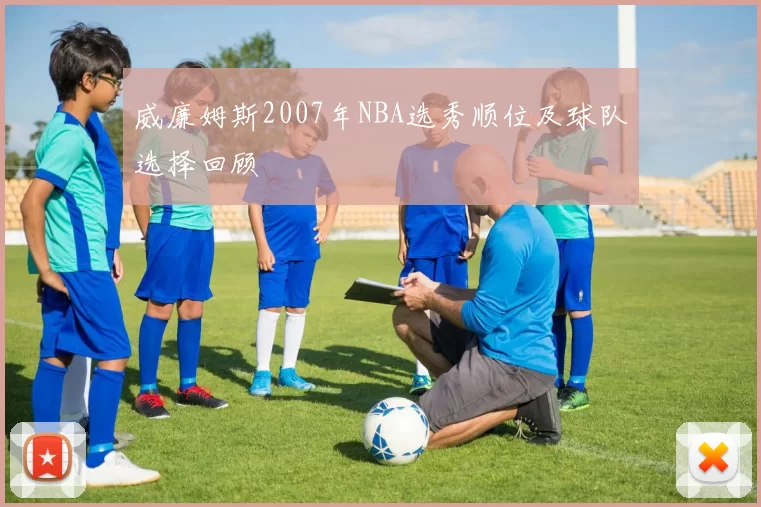 威廉姆斯2007年NBA选秀顺位及球队选择回顾