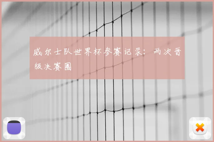 威尔士队世界杯参赛记录：两次晋级决赛圈