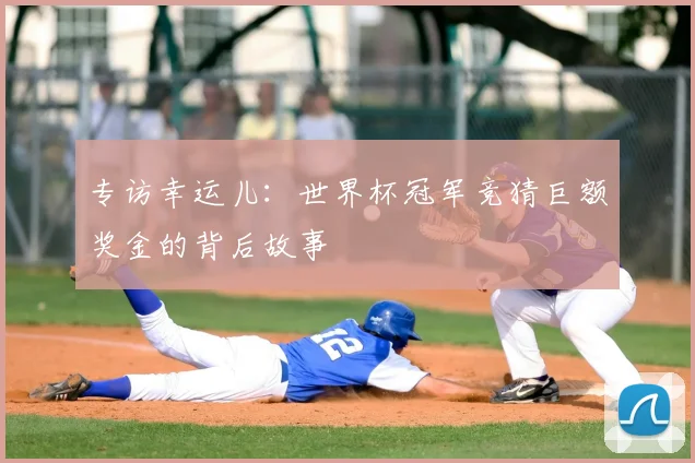 专访幸运儿:世界杯冠军竞猜巨额奖金的背后故事