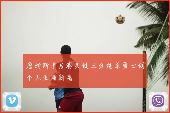 詹姆斯季后赛关键三分绝杀勇士创个人生涯新高