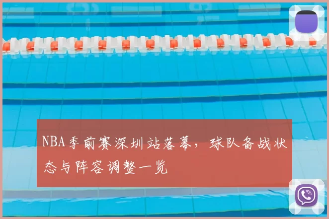 NBA季前赛深圳站落幕，球队备战状态与阵容调整一览