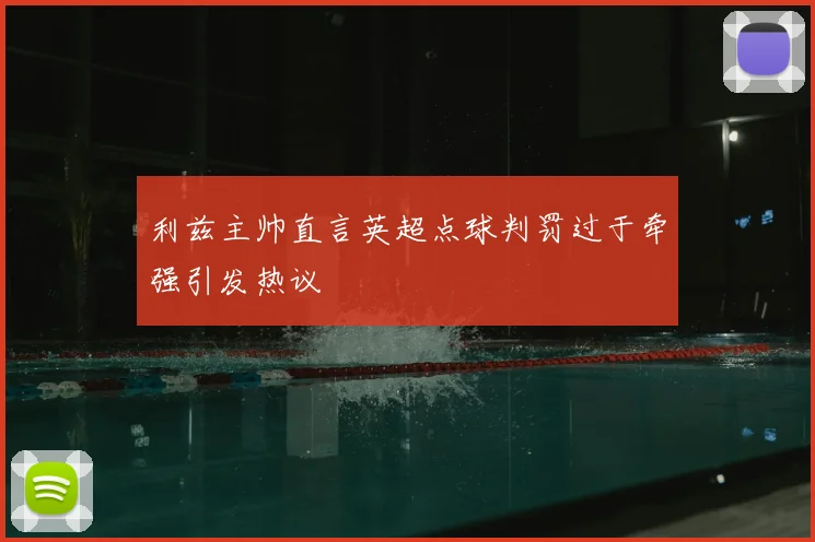 利兹主帅直言英超点球判罚过于牵强引发热议