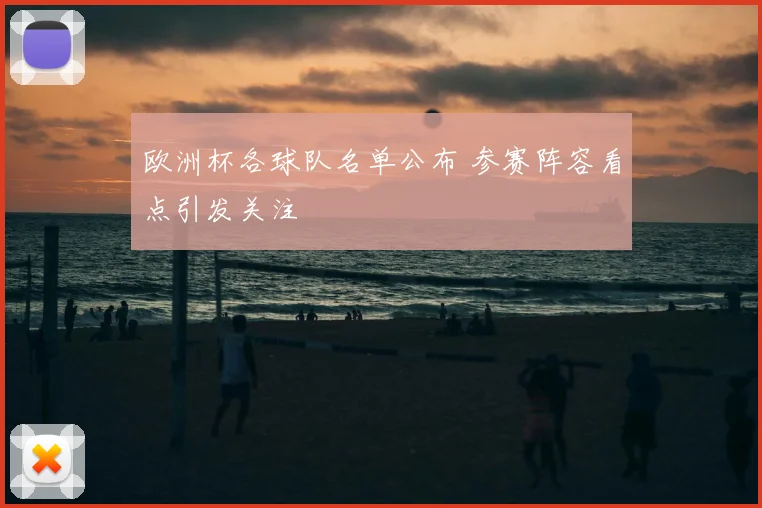 欧洲杯各球队名单公布 参赛阵容看点引发关注