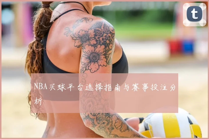 NBA买球平台选择指南与赛事投注分析