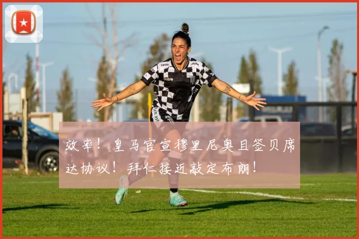 效率！皇马官宣穆里尼奥且签贝席达协议！拜仁接近敲定布朗！
