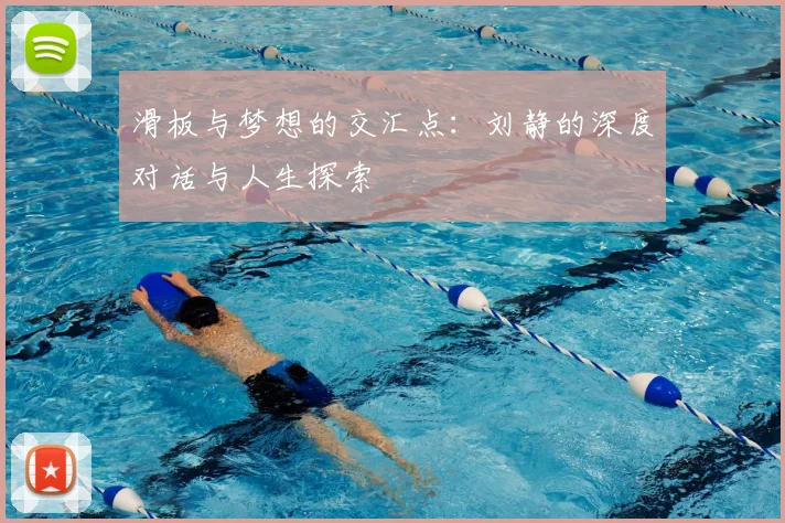 滑板与梦想的交汇点:刘静的深度对话与人生探索
