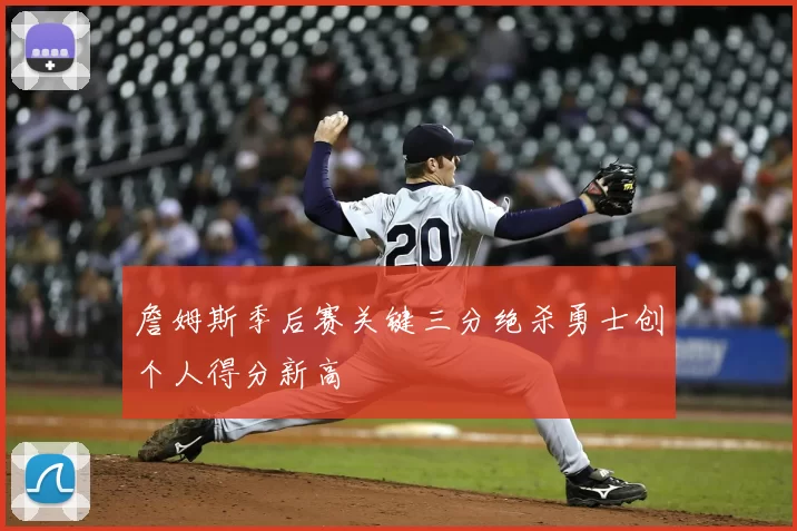 詹姆斯季后赛关键三分绝杀勇士创个人得分新高